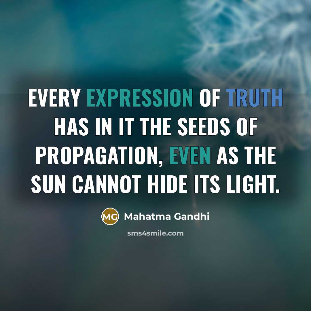 “Every expression of truth has in it the seeds of propagation, even as the sun cannot hide its light.” quote by Mahatma Gandhi