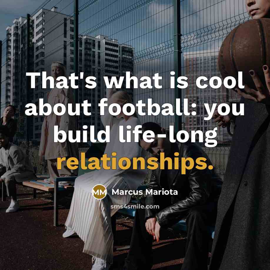 “That's what is cool about football: you build life-long relationships.” quote by Marcus Mariota