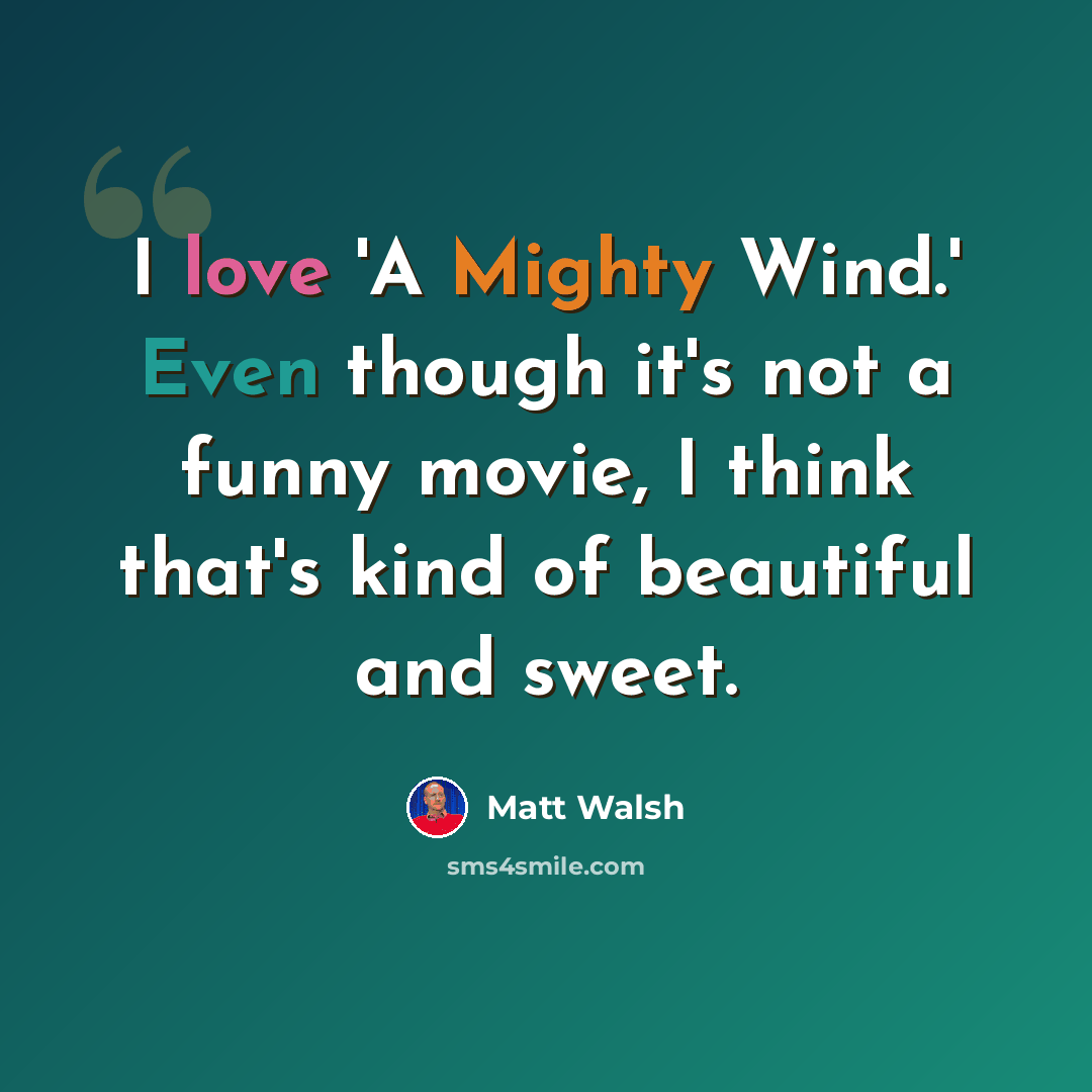 “I love 'A Mighty Wind.' Even though it's not a funny movie, I think that's kind of beautiful and sweet.” quote by Matt Walsh
