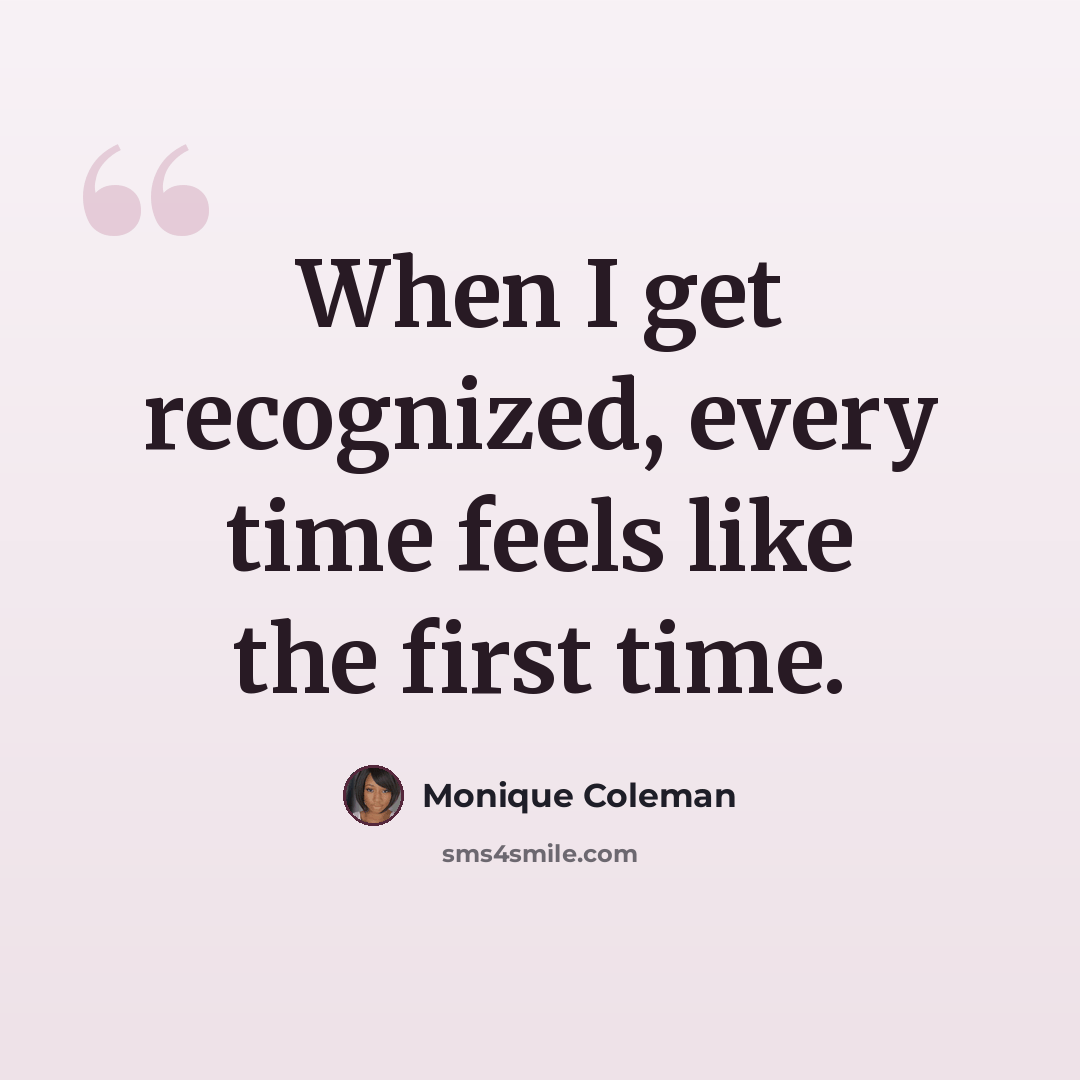 “When I get recognized, every time feels like the first time.” quote by Monique Coleman