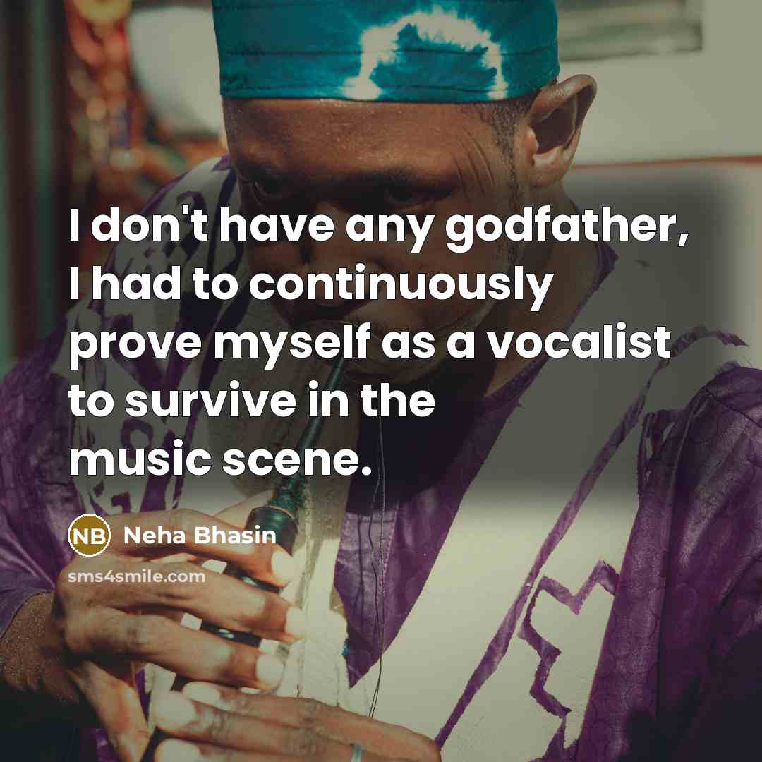 “I don't have any godfather, I had to continuously prove myself as a vocalist to survive in the music scene.” quote by Neha Bhasin