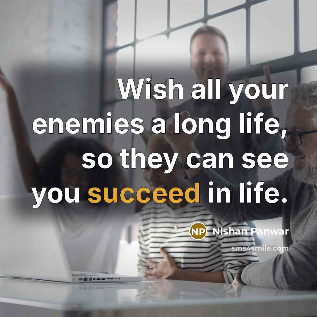 “Wish all your enemies a long life, so they can see you succeed in life.” quote by Nishan Panwar