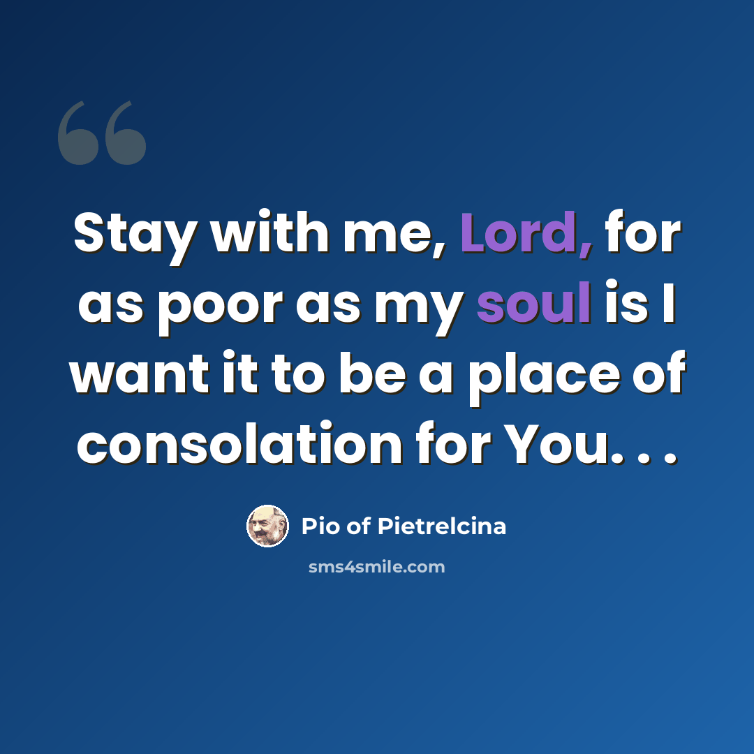 “Stay with me, Lord, for as poor as my soul is I want it to be a place of consolation for You. . .” quote by Pio of Pietrelcina