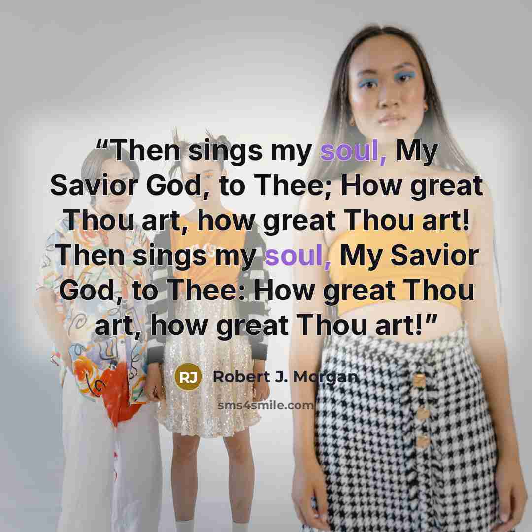 “Then sings my soul, My Savior God, to Thee; How great Thou art, how great Thou art! Then sings my soul, My Savior God, to Thee: How great Thou art, how great Thou art!” quote by Robert J. Morgan
