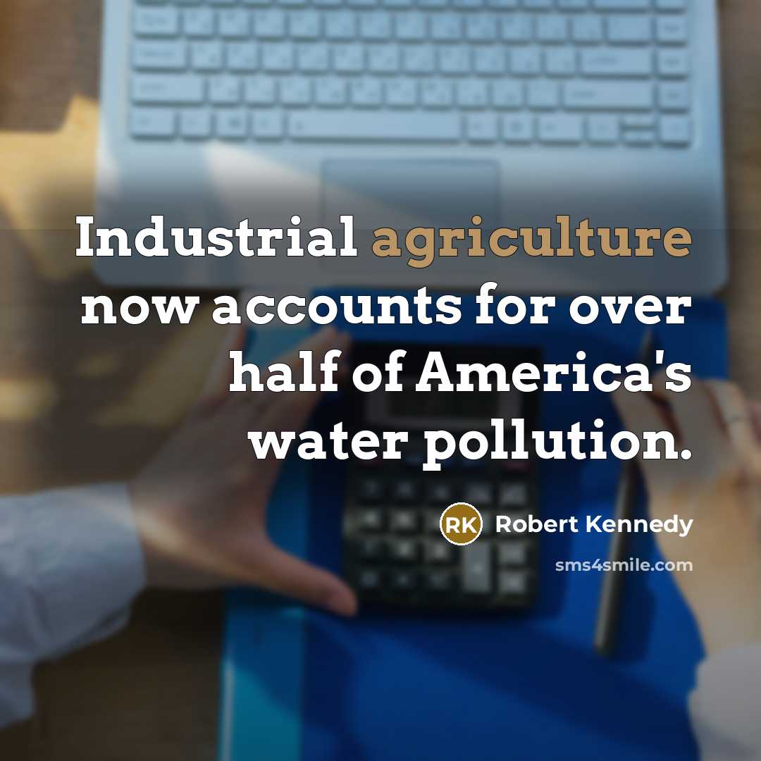“Industrial agriculture now accounts for over half of America's water pollution.” quote by Robert Kennedy
