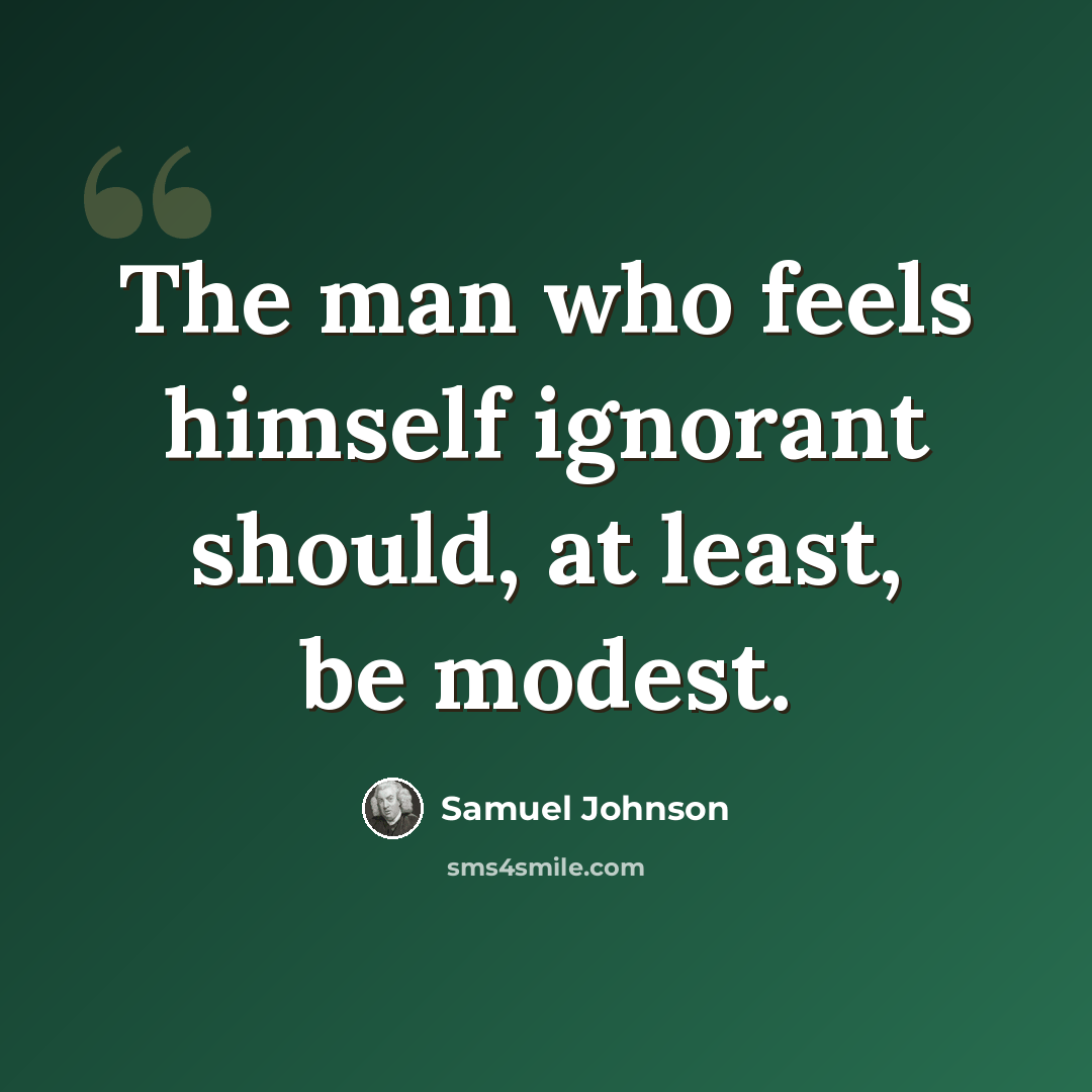 “The man who feels himself ignorant should, at least, be modest.” quote by Samuel Johnson