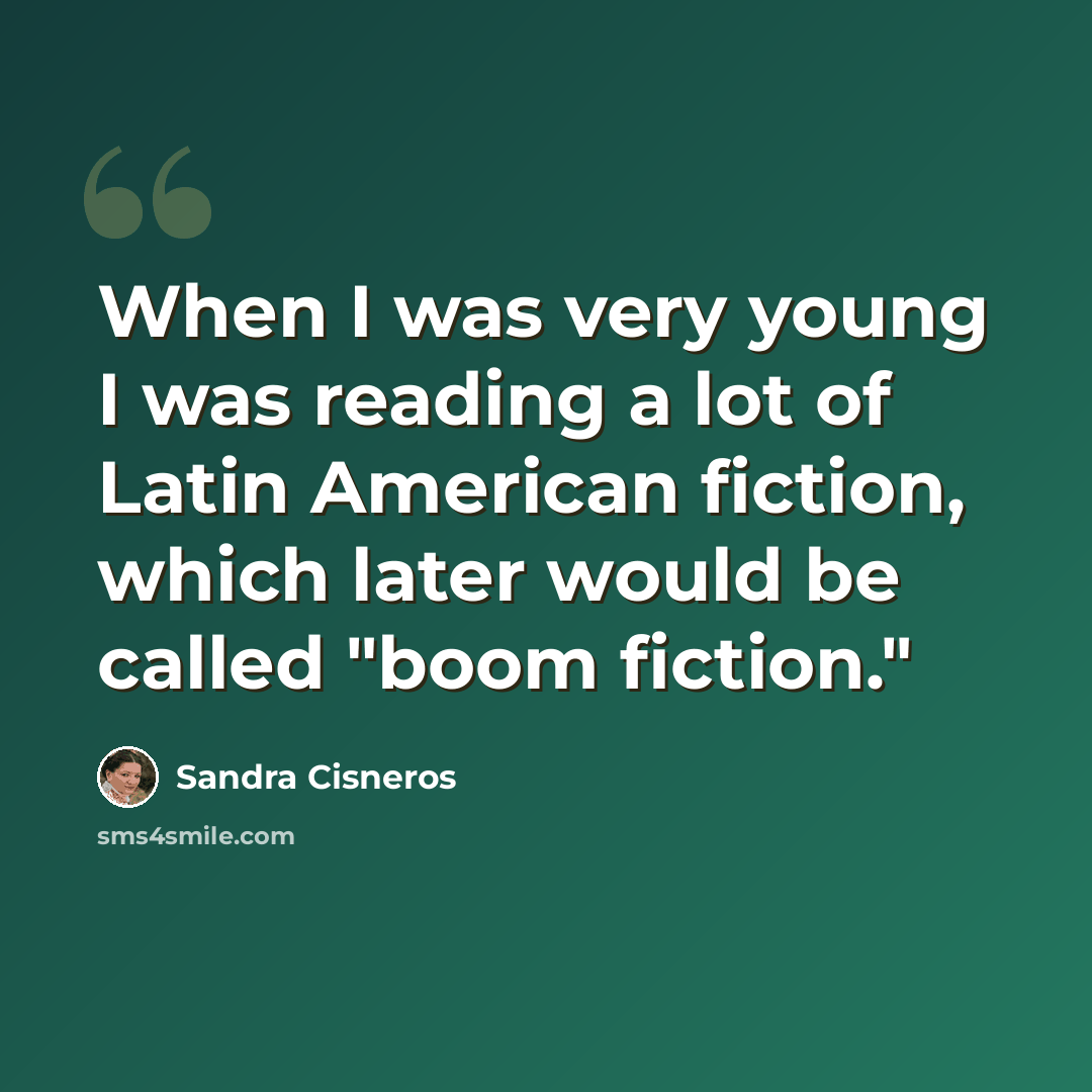 “When I was very young I was reading a lot of Latin American fiction, which later would be called "boom fiction."” quote by Sandra Cisneros