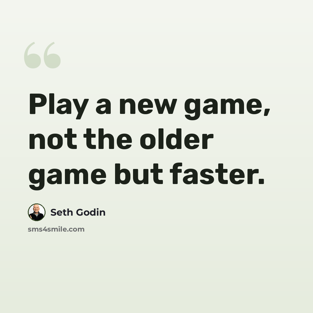 “Play a new game, not the older game but faster.” quote by Seth Godin
