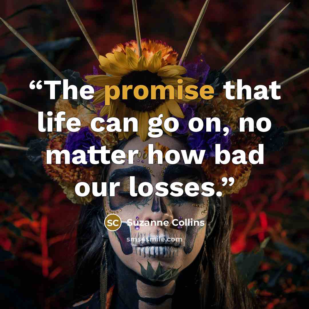 “The promise that life can go on, no matter how bad our losses.” quote by Suzanne Collins