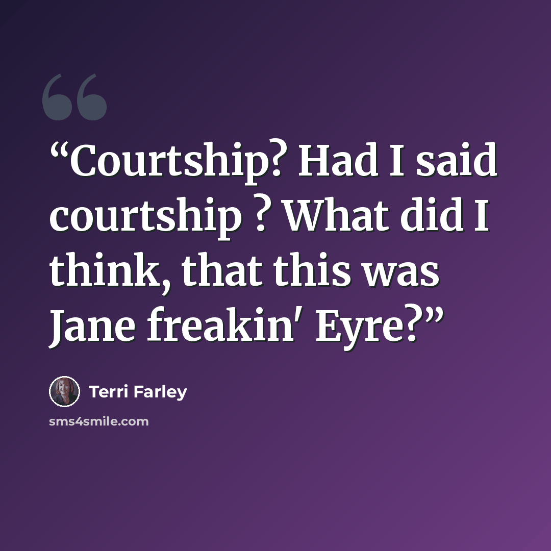 “Courtship? Had I said courtship ? What did I think, that this was Jane freakin' Eyre?” quote by Terri Farley