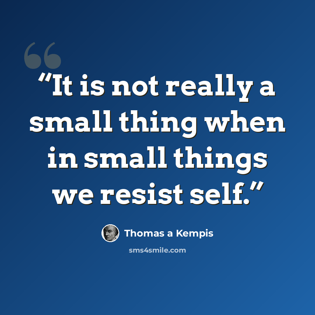 “It is not really a small thing when in small things we resist self.” quote by Thomas à Kempis