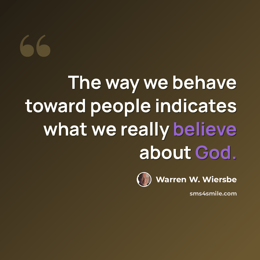 “The way we behave toward people indicates what we really believe about God.” quote by Warren W. Wiersbe