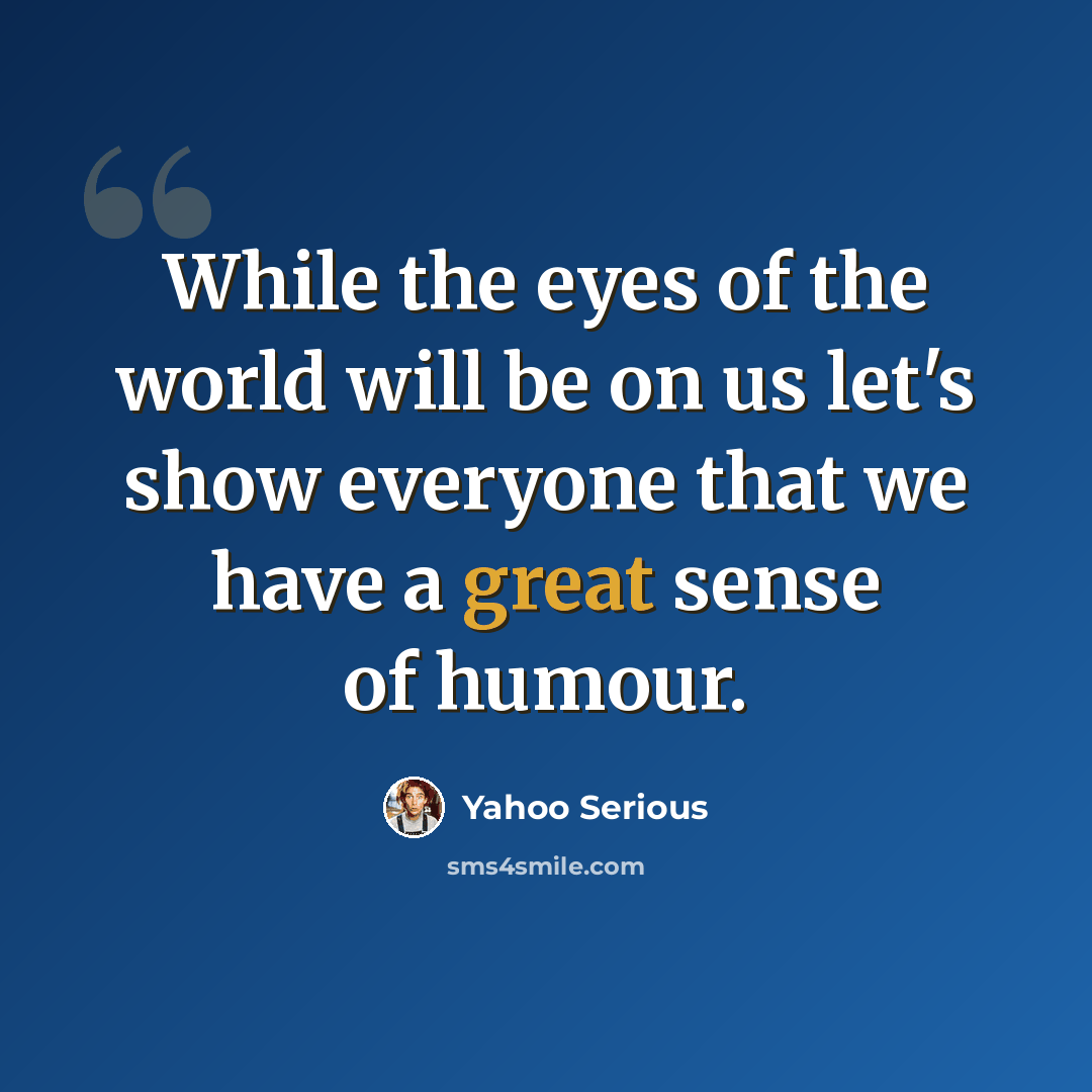 “While the eyes of the world will be on us let's show everyone that we have a great sense of humour.” quote by Yahoo Serious