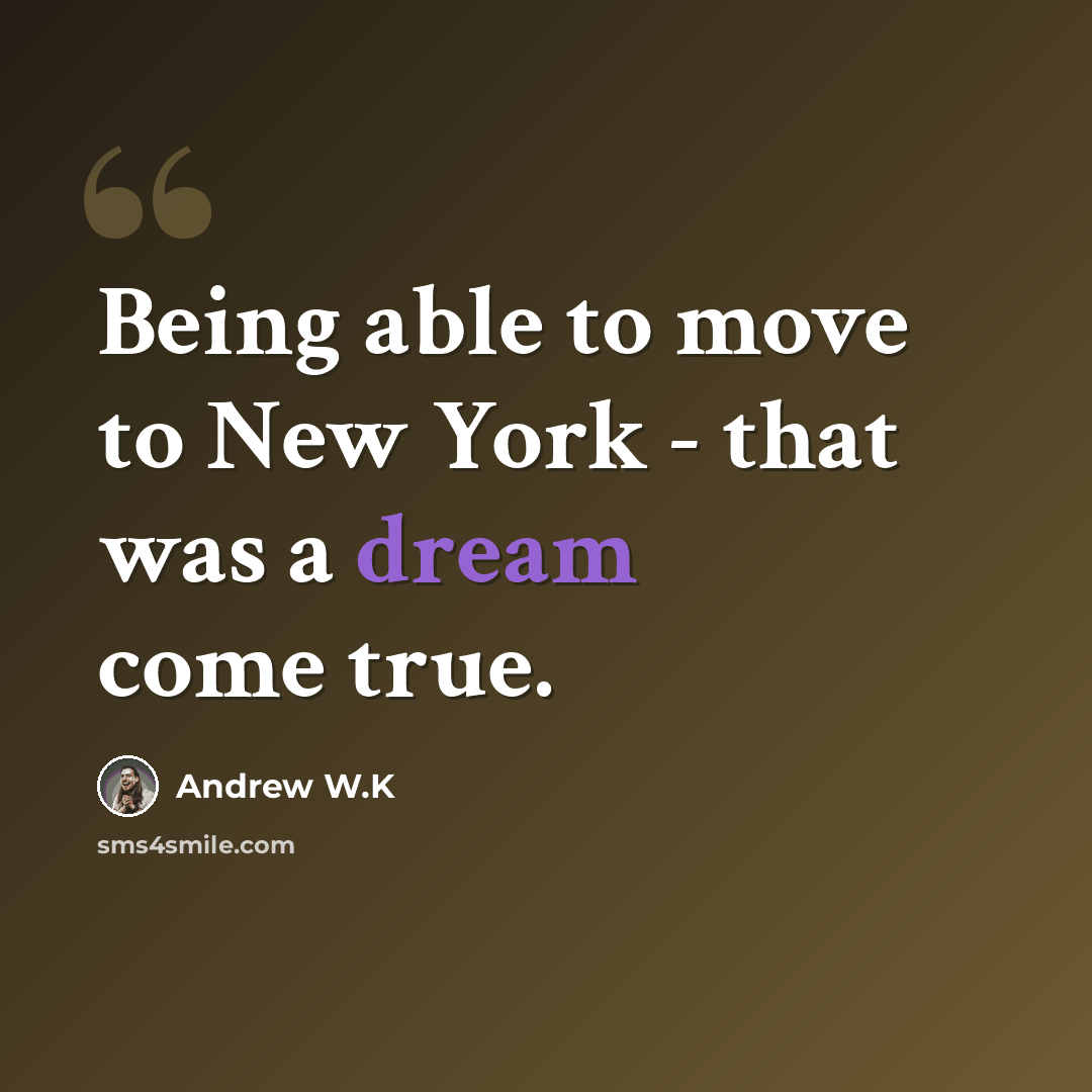 “Being able to move to New York - that was a dream come true.” quote by Andrew W.K