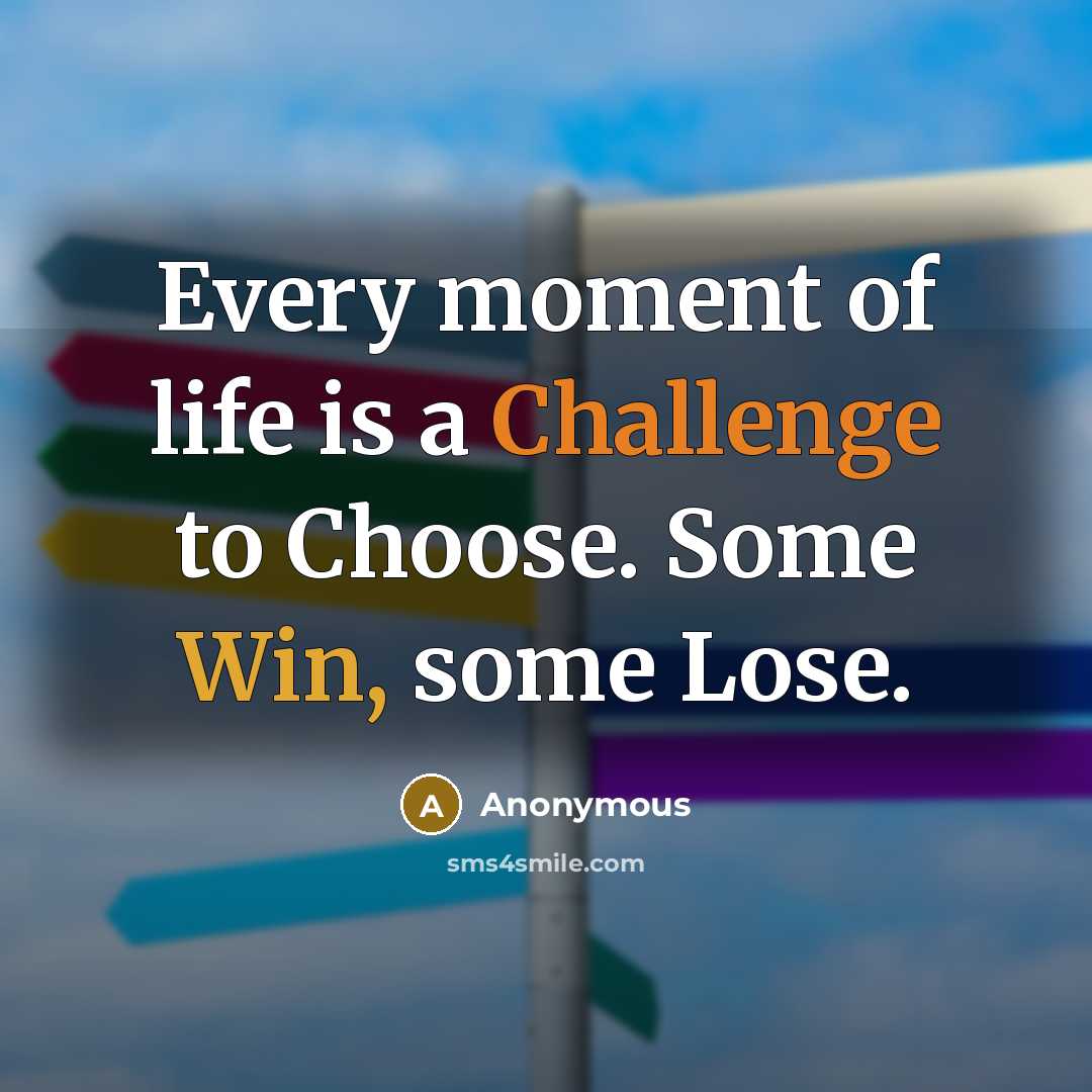 “Every moment of life is a Challenge to Choose. Some Win, some Lose.” quote by Anonymous
