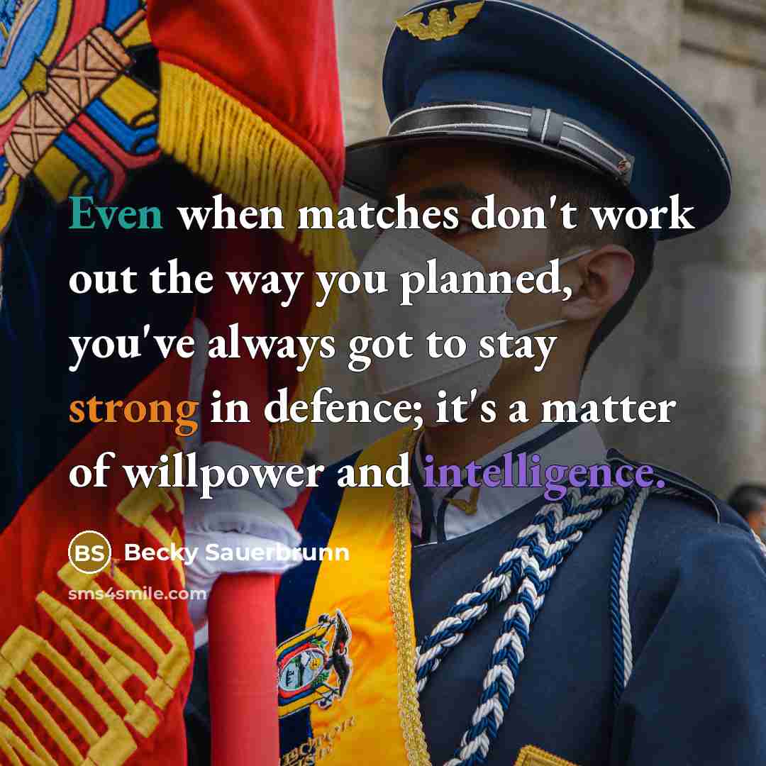 “Even when matches don't work out the way you planned, you've always got to stay strong in defence; it's a matter of willpower and intelligence.” quote by Becky Sauerbrunn