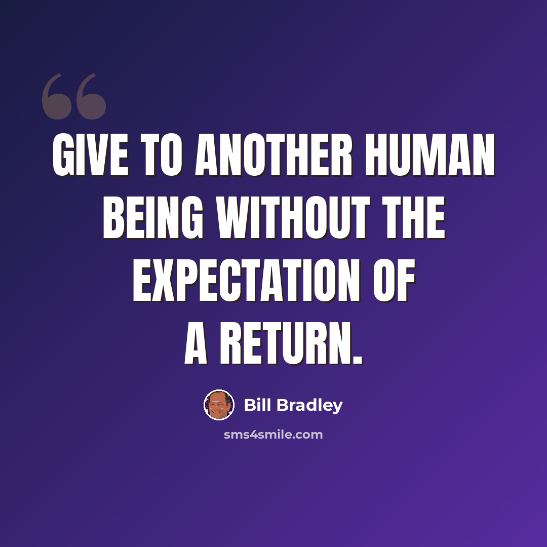 “Give to another human being without the expectation of a return.” quote by Bill Bradley
