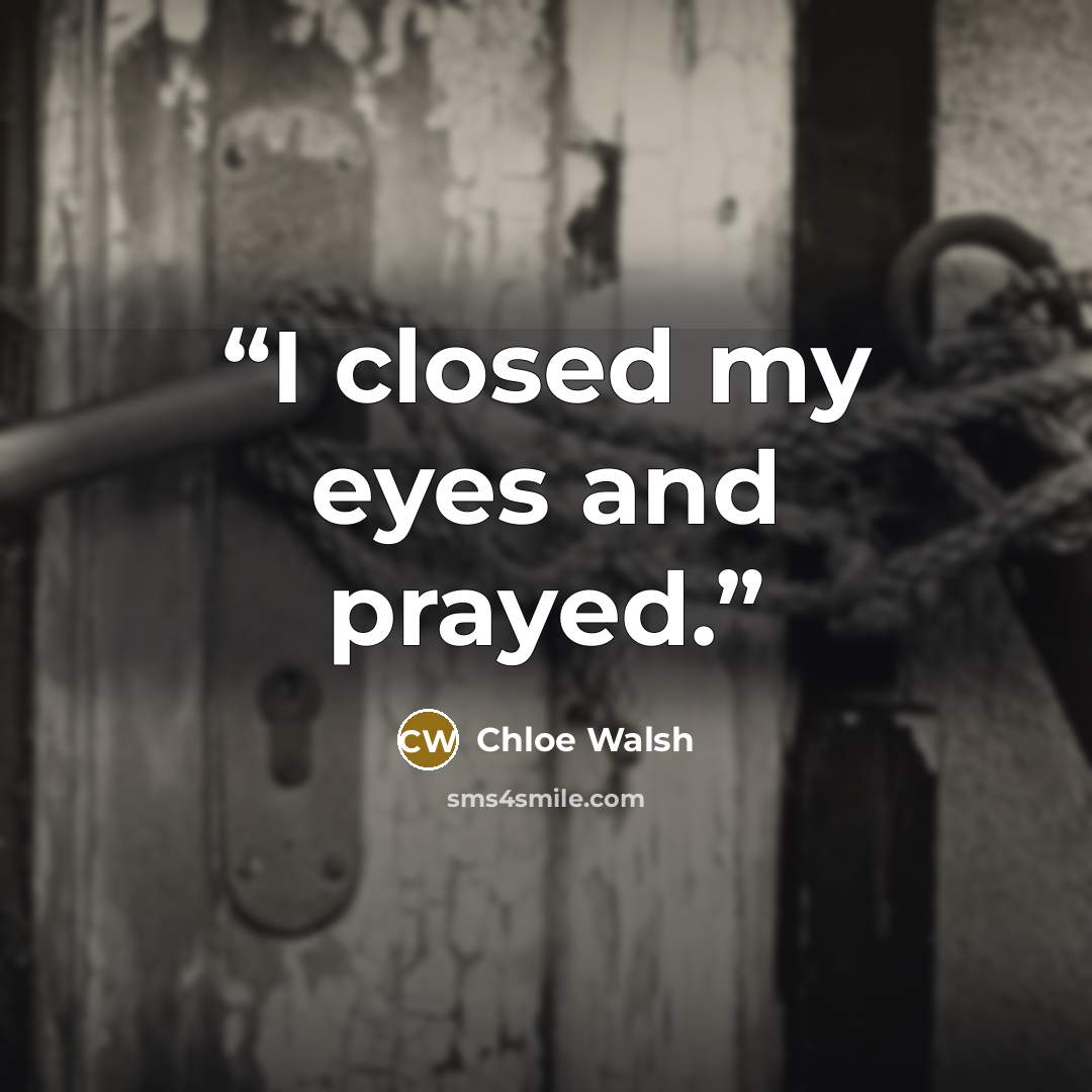 “I closed my eyes and prayed.” quote by Chloe Walsh