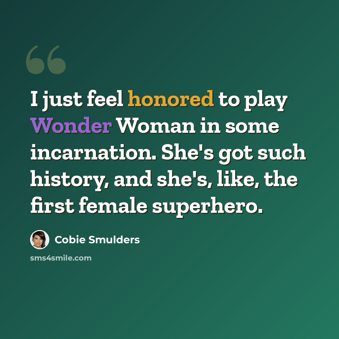 “I just feel honored to play Wonder Woman in some incarnation. She's got such history, and she's, like, the first female superhero.” quote by Cobie Smulders