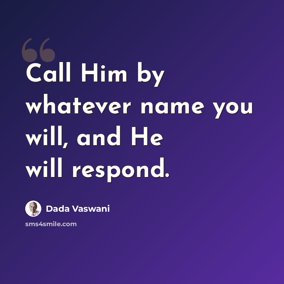 “Call Him by whatever name you will, and He will respond.” quote by Dada Vaswani