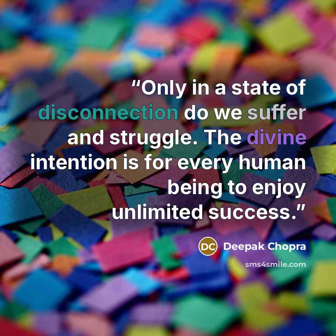 “Only in a state of disconnection do we suffer and struggle. The divine intention is for every human being to enjoy unlimited success.” quote by Deepak Chopra