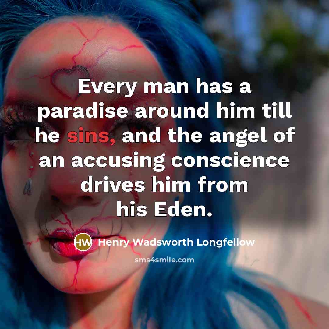 “Every man has a paradise around him till he sins, and the angel of an accusing conscience drives him from his Eden.” quote by Henry Wadsworth Longfellow