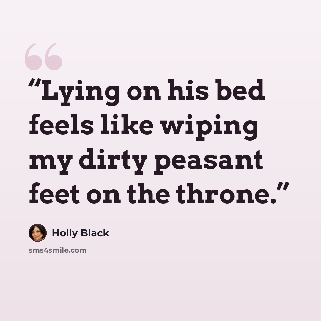 “Lying on his bed feels like wiping my dirty peasant feet on the throne.” quote by Holly Black