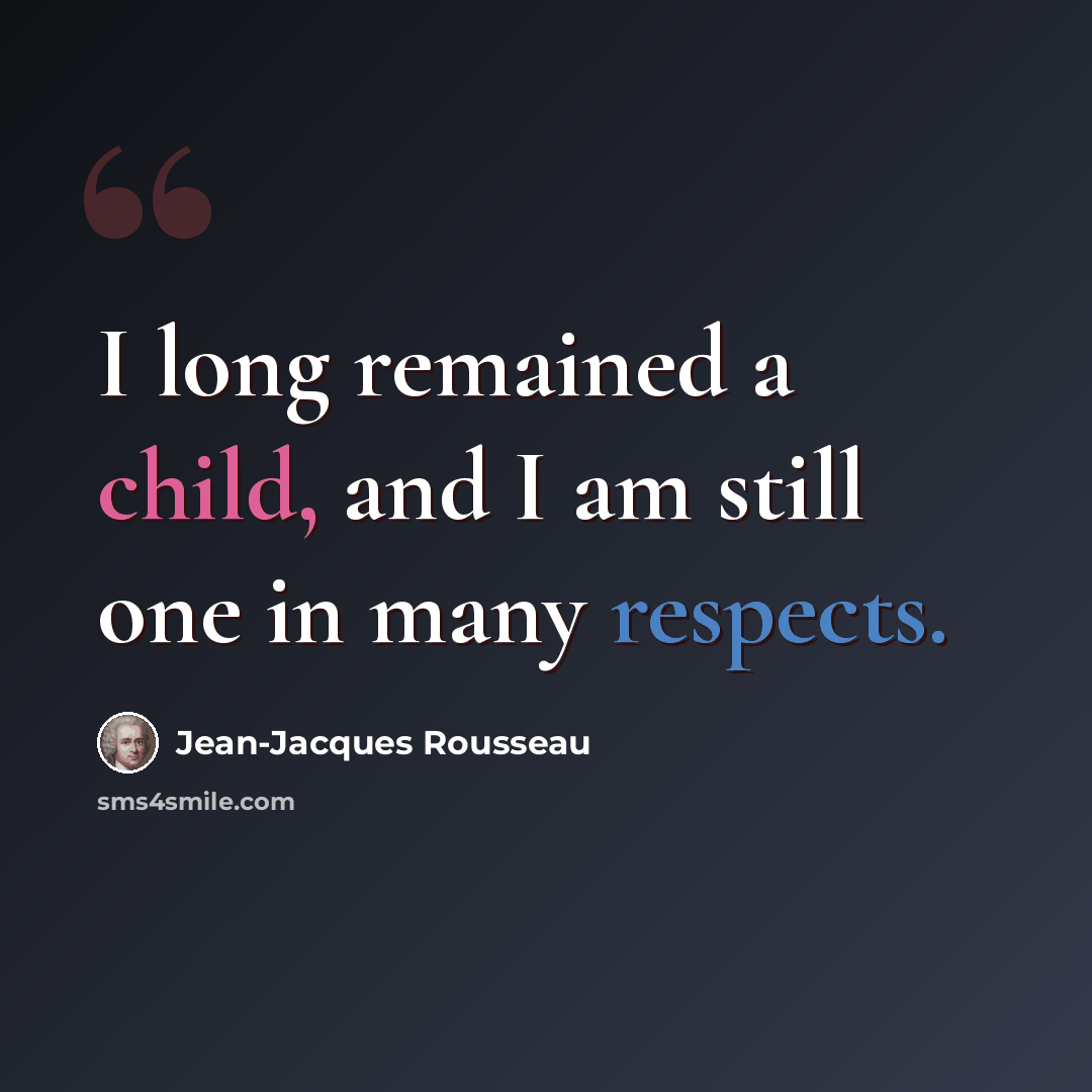 “I long remained a child, and I am still one in many respects.” quote by Jean-Jacques Rousseau