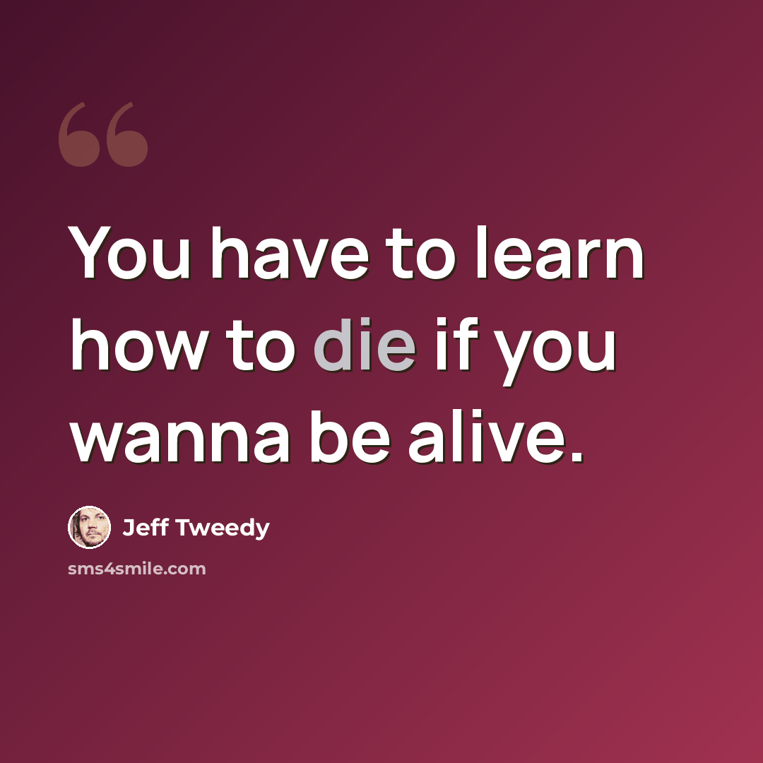 “You have to learn how to die if you wanna be alive.” quote by Jeff Tweedy