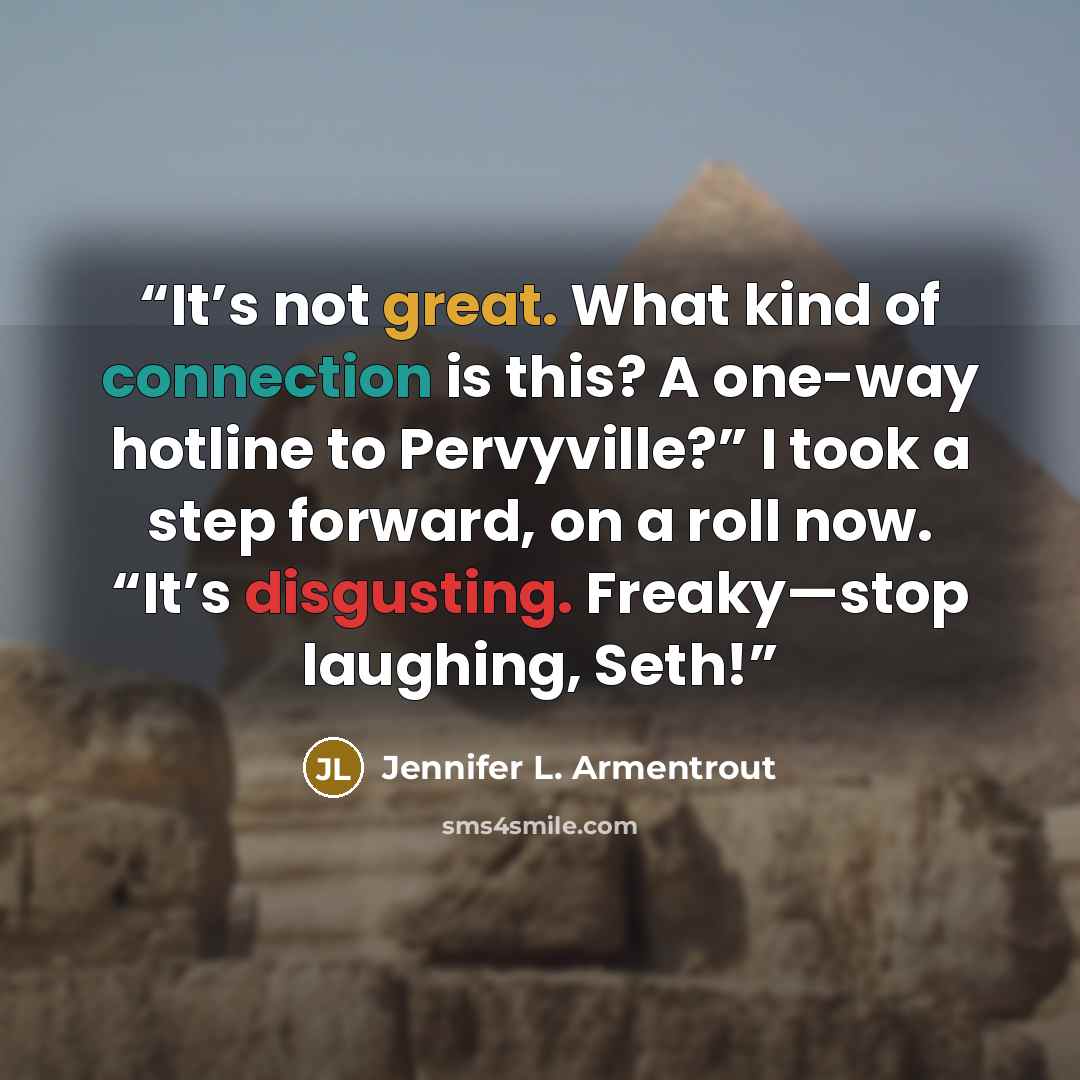 “It’s not great. What kind of connection is this? A one-way hotline to Pervyville?” I took a step forward, on a roll now. “It’s disgusting. Freaky—stop laughing, Seth!” quote by Jennifer L. Armentrout