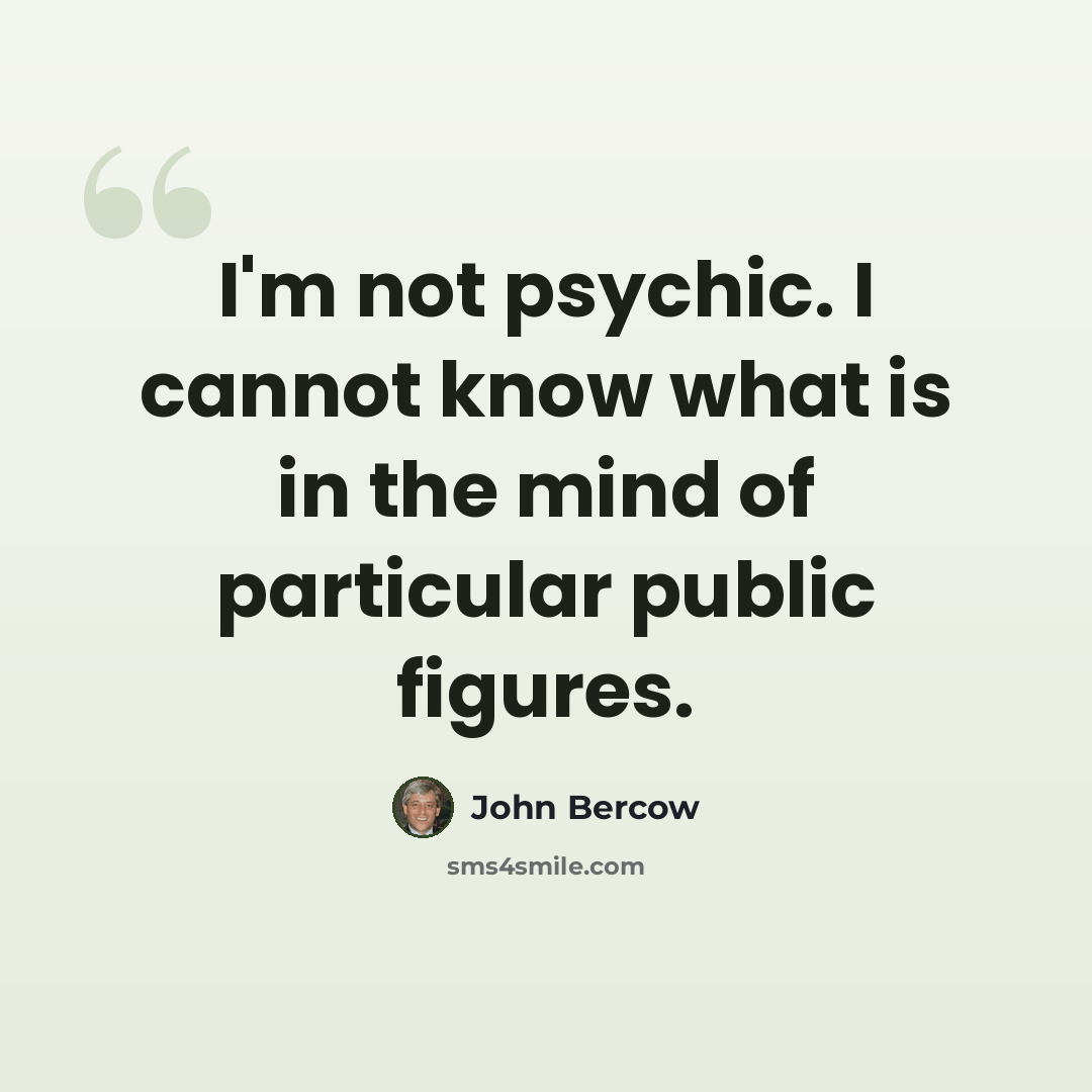 “I'm not psychic. I cannot know what is in the mind of particular public figures.” quote by John Bercow