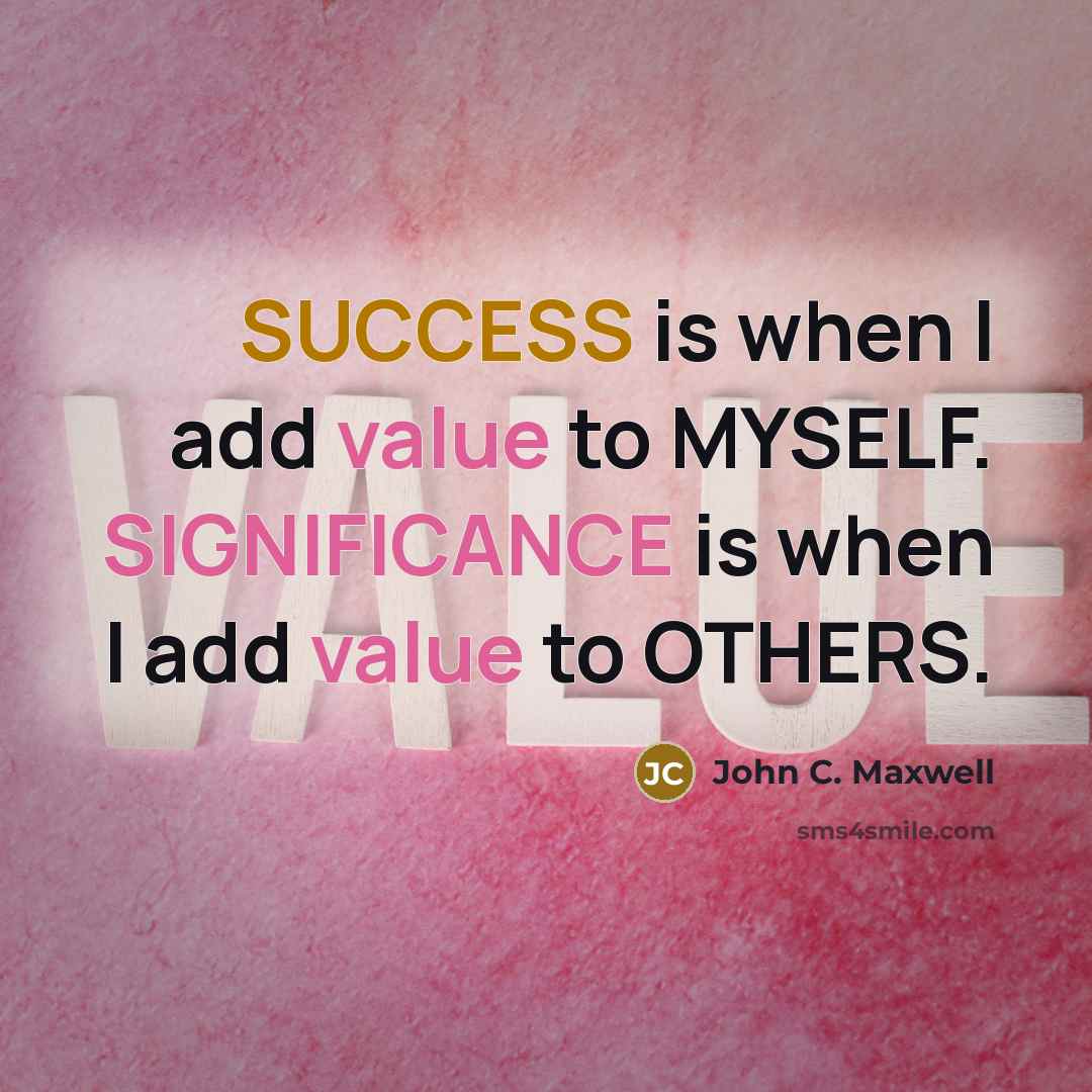 “SUCCESS is when I add value to MYSELF. SIGNIFICANCE is when I add value to OTHERS.” quote by John C. Maxwell