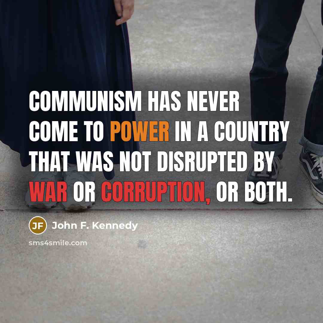 “Communism has never come to power in a country that was not disrupted by war or corruption, or both.” quote by John F. Kennedy