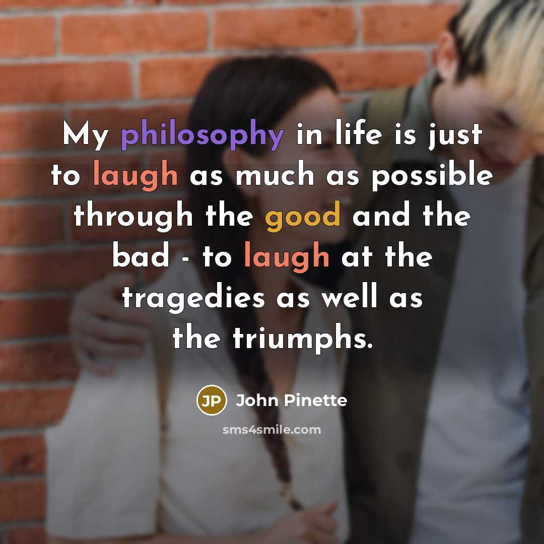 “My philosophy in life is just to laugh as much as possible through the good and the bad - to laugh at the tragedies as well as the triumphs.” quote by John Pinette