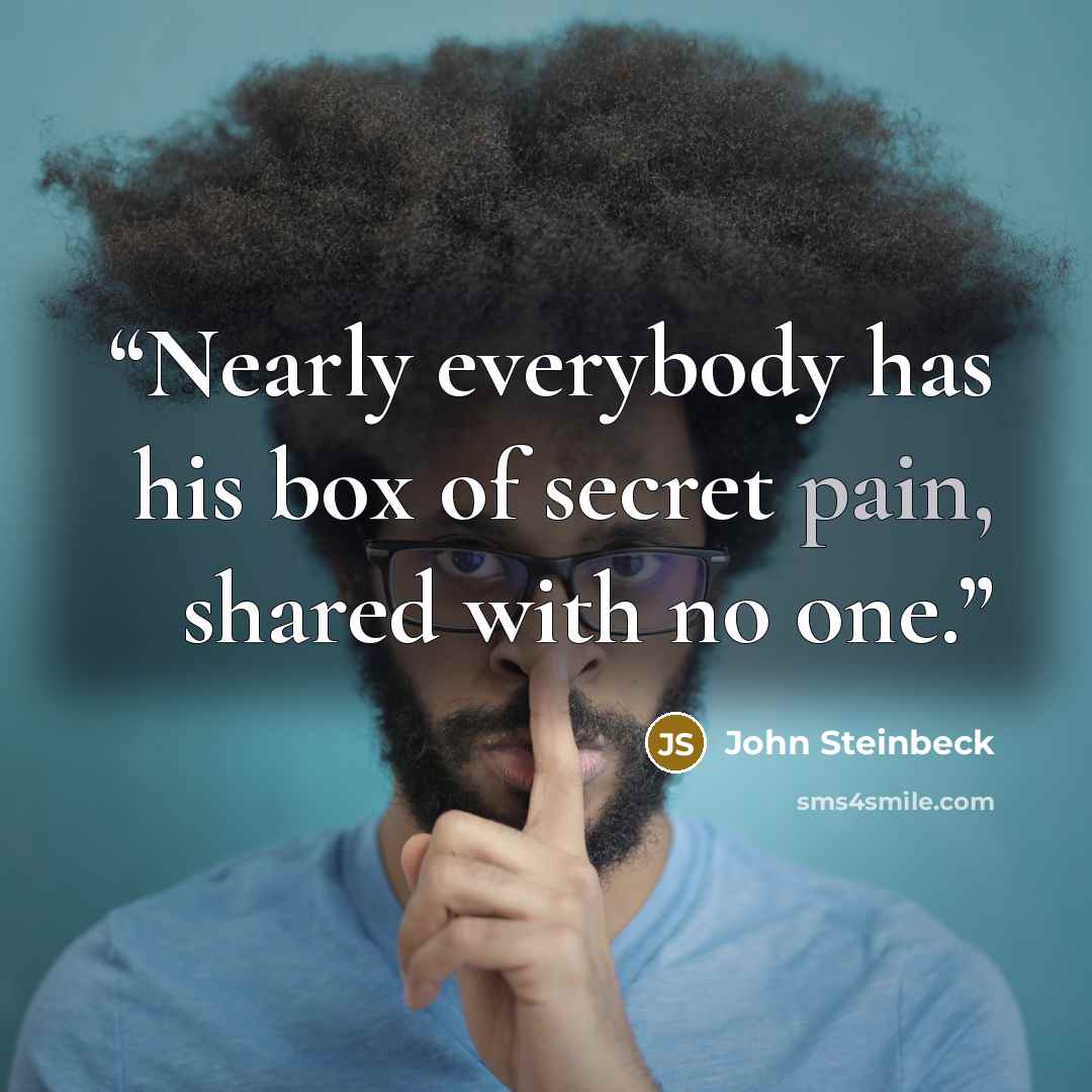 “Nearly everybody has his box of secret pain, shared with no one.” quote by John Steinbeck