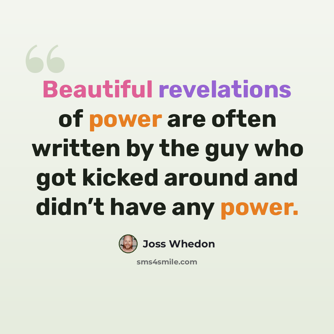“Beautiful revelations of power are often written by the guy who got kicked around and didn’t have any power.” quote by Joss Whedon