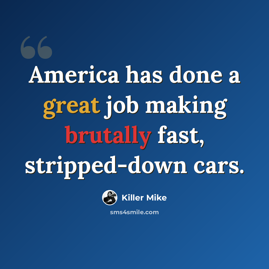 “America has done a great job making brutally fast, stripped-down cars.” quote by Killer Mike