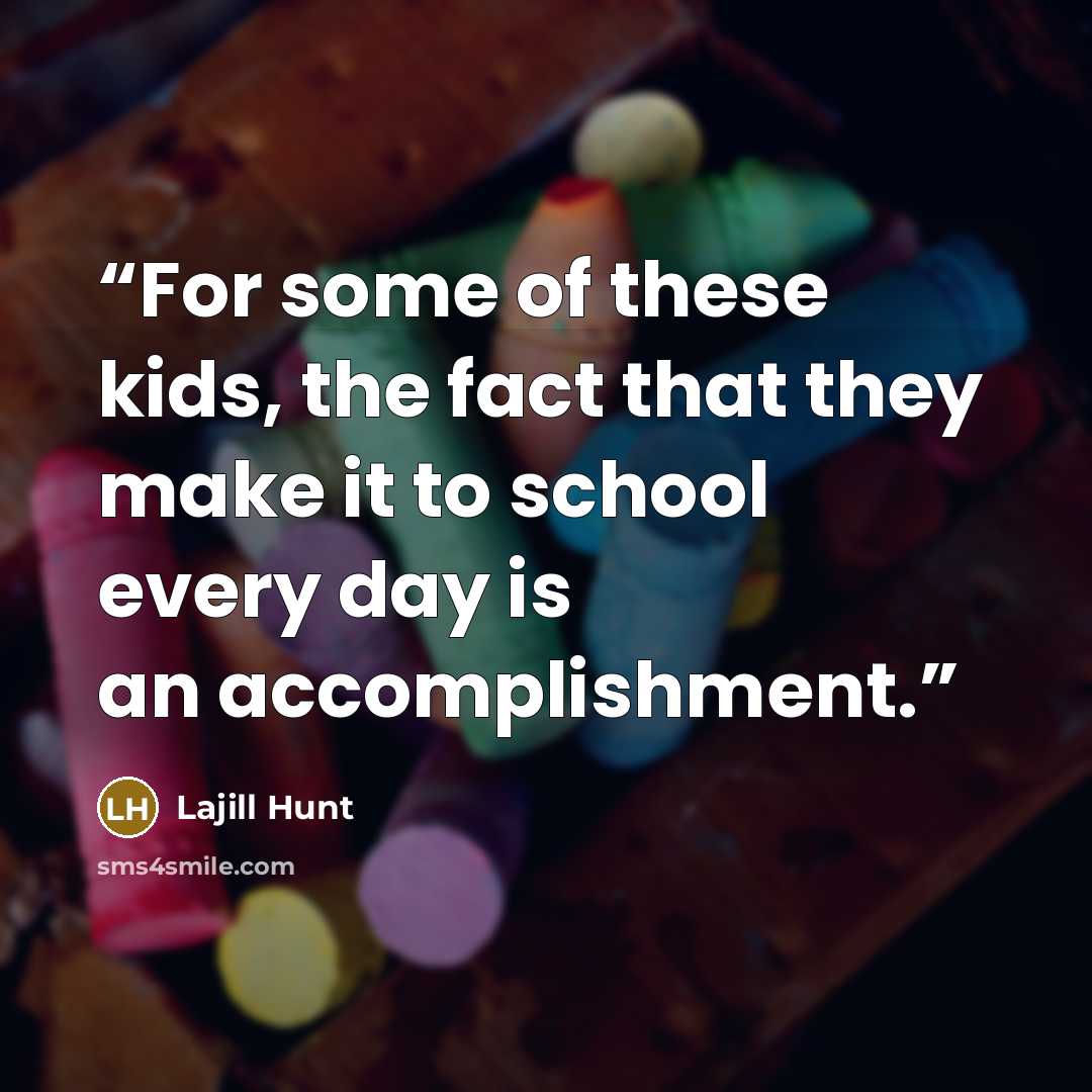 “For some of these kids, the fact that they make it to school every day is an accomplishment.” quote by Lajill Hunt
