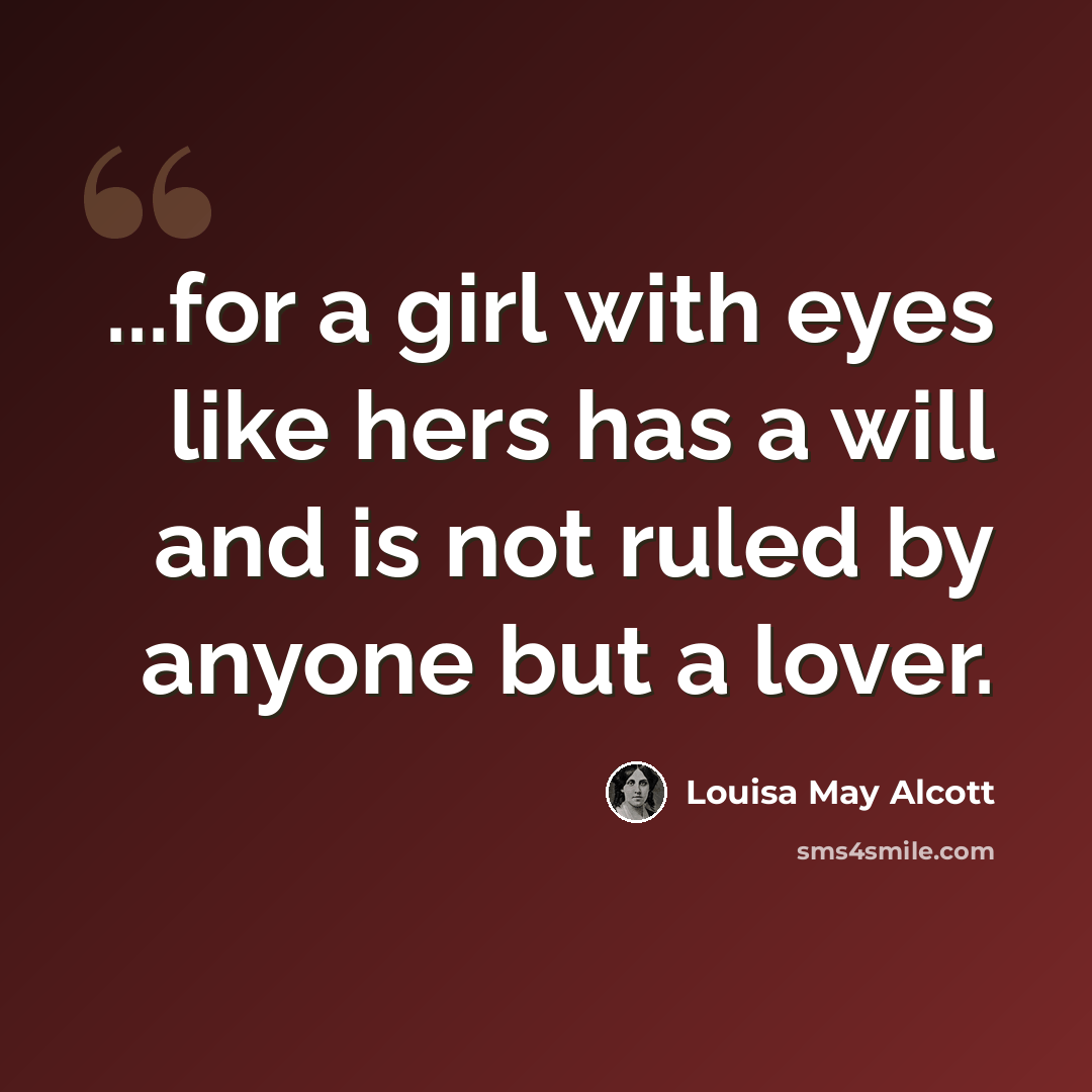 “...for a girl with eyes like hers has a will and is not ruled by anyone but a lover.” quote by Louisa May Alcott