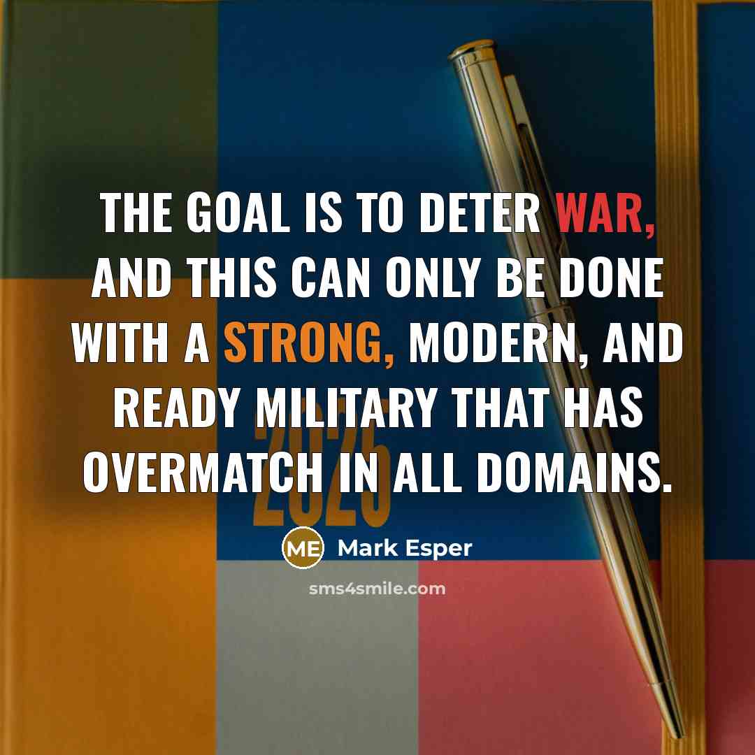 “The goal is to deter war, and this can only be done with a strong, modern, and ready military that has overmatch in all domains.” quote by Mark Esper