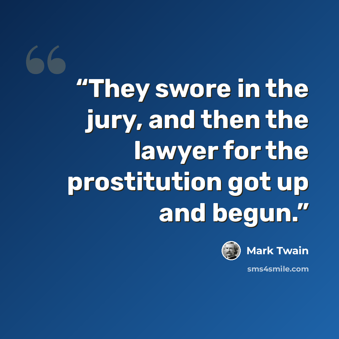 “They swore in the jury, and then the lawyer for the prostitution got up and begun.” quote by Mark Twain