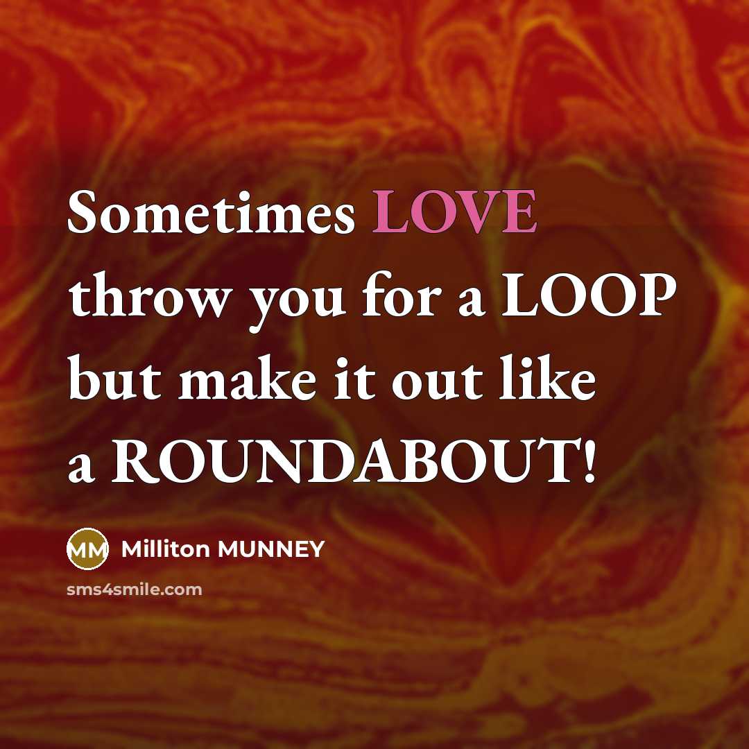 “Sometimes LOVE throw you for a LOOP but make it out like a ROUNDABOUT!” quote by Milliton MUNNEY