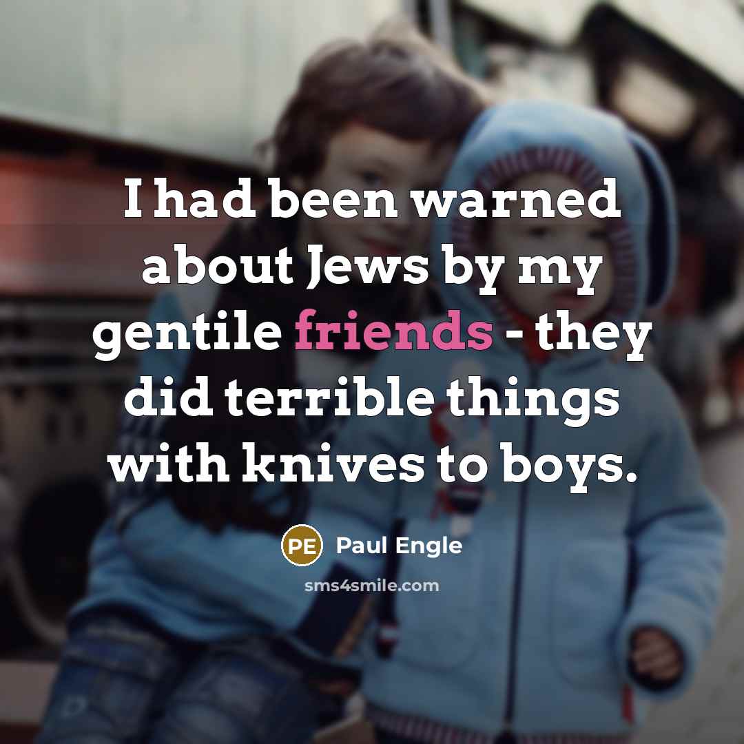 “I had been warned about Jews by my gentile friends - they did terrible things with knives to boys.” quote by Paul Engle