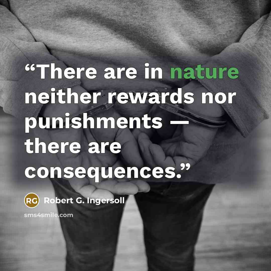 “There are in nature neither rewards nor punishments — there are consequences.” quote by Robert G. Ingersoll
