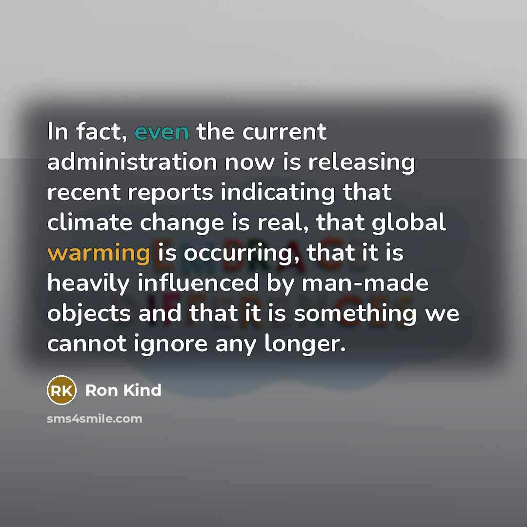 “In fact, even the current administration now is releasing recent reports indicating that climate change is real, that global warming is occurring, that it is heavily influenced by man-made objects and that it is something we cannot ignore any longer.” quote by Ron Kind