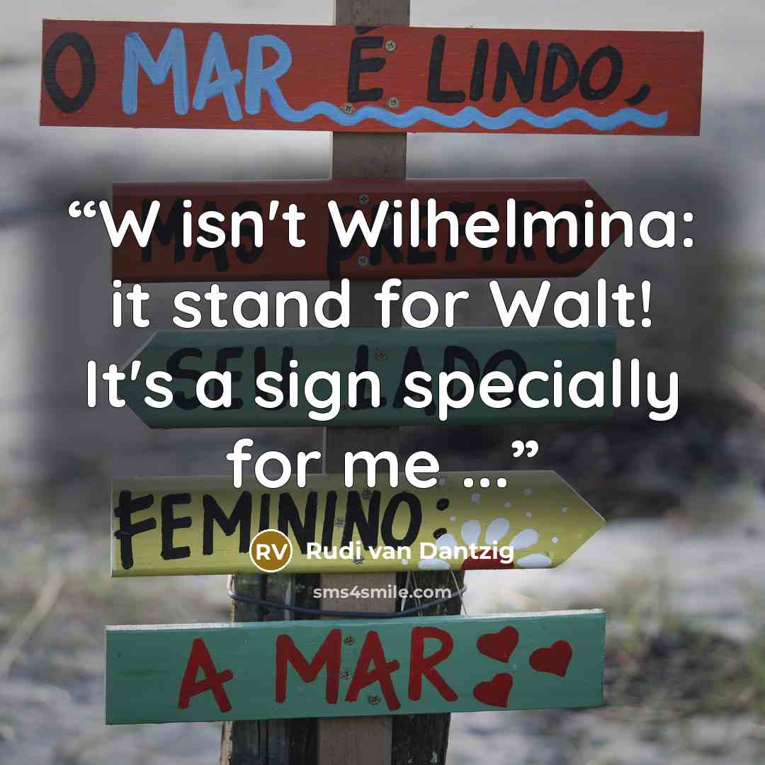 “W isn't Wilhelmina: it stand for Walt! It's a sign specially for me ...” quote by Rudi van Dantzig
