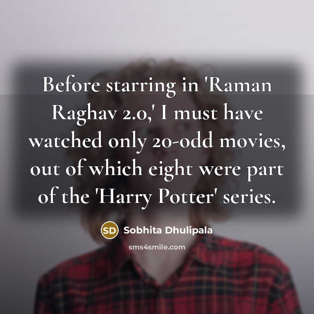 “Before starring in 'Raman Raghav 2.0,' I must have watched only 20-odd movies, out of which eight were part of the 'Harry Potter' series.” quote by Sobhita Dhulipala