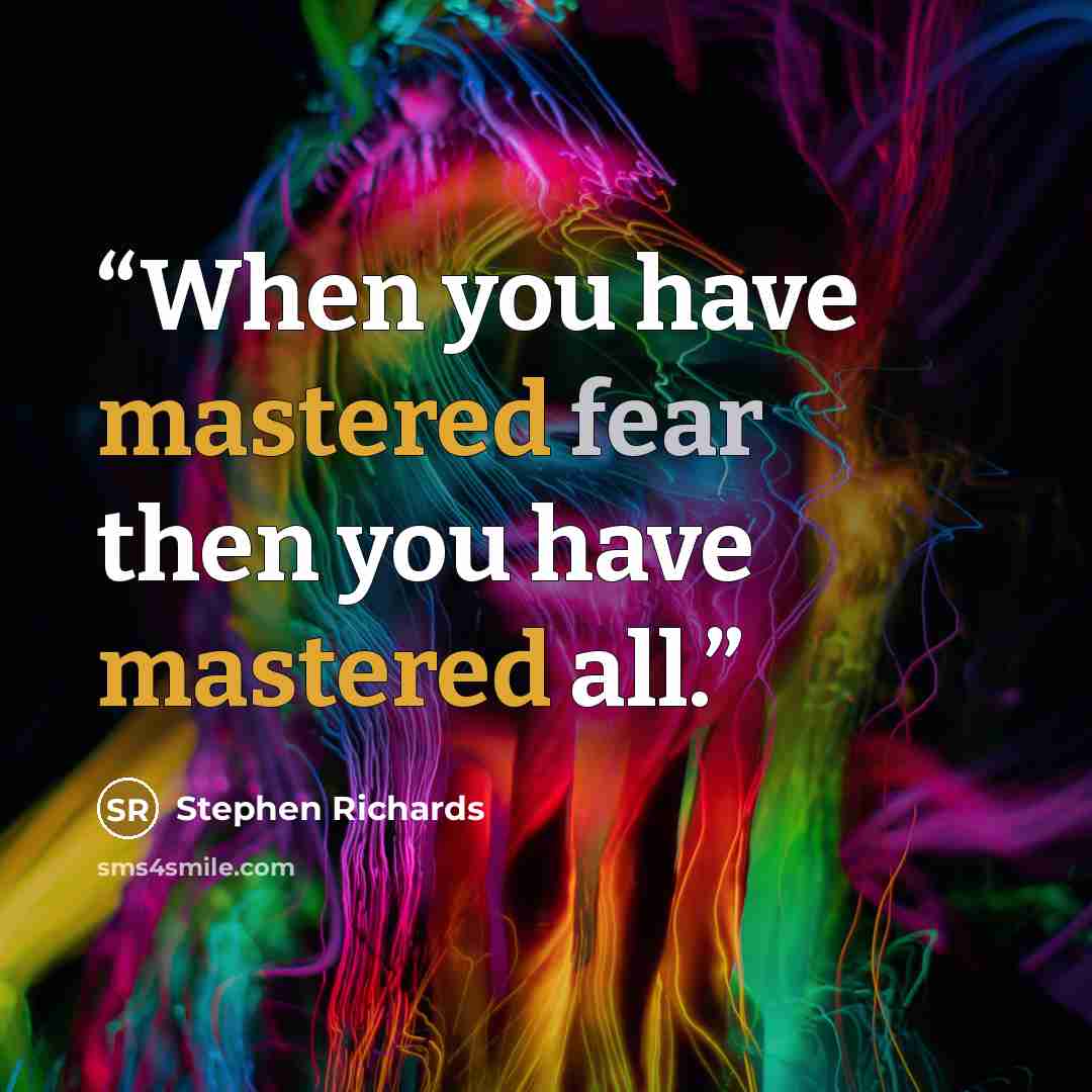 “When you have mastered fear then you have mastered all.” quote by Stephen Richards