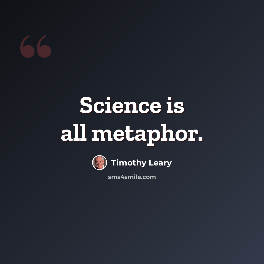 “Science is all metaphor.” quote by Timothy Leary