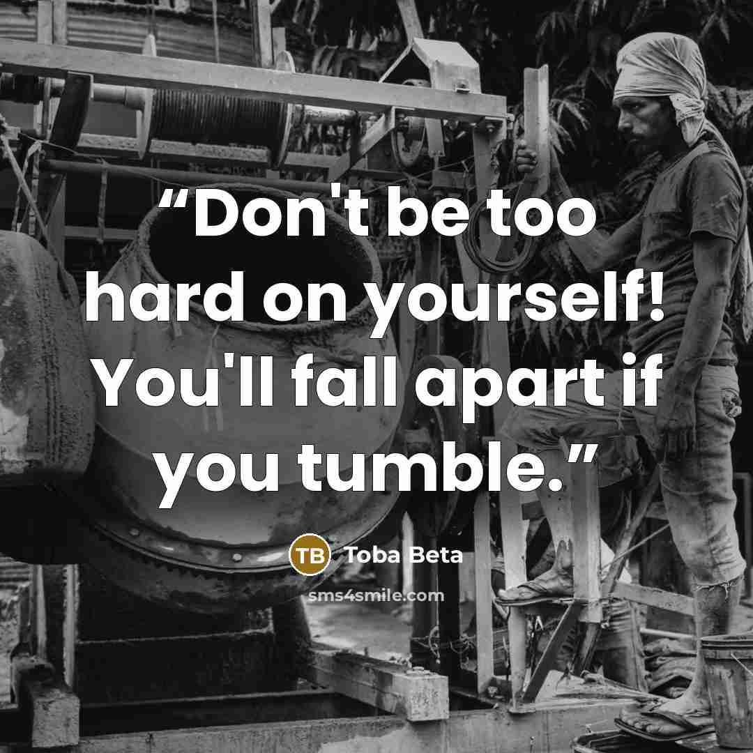 “Don't be too hard on yourself! You'll fall apart if you tumble.” quote by Toba Beta